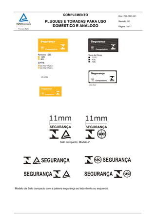COMPLEMENTO Doc: 702-CRC-001
Revisão: 05
Página: 16/17
PLUGUES E TOMADAS PARA USO
DOMÉSTICO E ANÁLOGO
Modelo de Selo compacto com a palavra segurança ao lado direito ou esquerdo.
Selo compacto, Modelo 2.
 