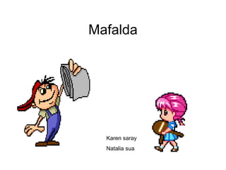 Mafalda
Karen saray
Natalia sua
 