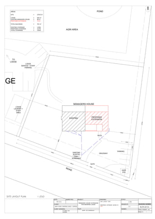 DGE
DATE: PROJECT: DRAWING: SCALE:
DRAWN BY:CLIENT:
PLOT: SIGNED:
SITE LAYOUT PLAN
PROPOSED EXTENSION SHOWN IN
RED
1:250
G H
PAGE #:
ADAM YOUNG / BAKWENA LODGE + CAMPING
BLCM-LAY-01
CLIENT ADDRESS:
NOV 2012
89/90 - RO, KAZANGULA
PAGE FORMAT: A3
DRAWING NUMBER:
/
MANAGERS HOUSE EXTENSION
FOR BAKWENA LODGE
P.O.BOX 744
KASANE
SUBMITTED:
MANAGERS HOUSE
EXISTING
PROPOSED
EXTENSION
LODGE
LAUNDRY +
STAFF
AREA
GATE
PARKING
AGRI AREA
POND
ROAD
LODGE
SERVICE + STAFF
PARKING
13000
9853
16230
56518
53724
5003
2500
4000
35421
17097
EXISTING
SCEPTIC
TANK +
SOAKAWAY
PATH
DRIVEWAY
45400
41870
TO
LODGE
AREAS
SITE =
LODGE =
EXISTING MANAGERS HOUSE =
PROPOSED EXTENSION =
TOTAL BUILDINGS =
EXISTING COVERAGE = 2.56%
PROPOSED COVERAGE = 0.27%
TOTAL COVERAGE = 2.83%
waste
area
5000
2500
SITE LAYOUT PLAN 1:250
 