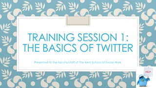 TRAINING SESSION 1:
THE BASICS OF TWITTER
Presented to the faculty/staff of The Kent School of Social Work
 