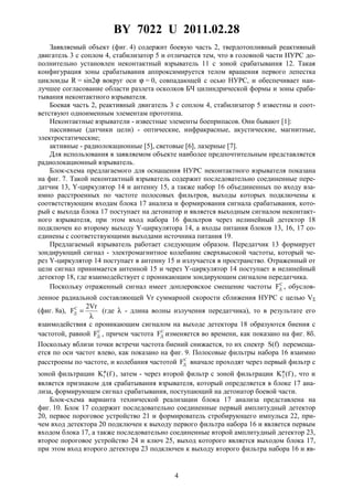 BY 7022 U 2011.02.28
4
Заявляемый объект (фиг. 4) содержит боевую часть 2, твердотопливный реактивный
двигатель 3 с соплом 4, стабилизатор 5 и отличается тем, что в головной части НУРС до-
полнительно установлен неконтактный взрыватель 11 с зоной срабатывания 12. Такая
конфигурация зоны срабатывания аппроксимируется телом вращения первого лепестка
циклоиды R = sin2ϕ вокруг оси ϕ = 0, совпадающей с осью НУРС, и обеспечивает наи-
лучшее согласование области разлета осколков БЧ цилиндрической формы и зоны сраба-
тывания неконтактного взрывателя.
Боевая часть 2, реактивный двигатель 3 с соплом 4, стабилизатор 5 известны и соот-
ветствуют одноименным элементам прототипа.
Неконтактные взрыватели - известные элементы боеприпасов. Они бывают [1]:
пассивные (датчики цели) - оптические, инфракрасные, акустические, магнитные,
электростатические;
активные - радиолокационные [5], световые [6], лазерные [7].
Для использования в заявляемом объекте наиболее предпочтительным представляется
радиолокационный взрыватель.
Блок-схема предлагаемого для оснащения НУРС неконтактного взрывателя показана
на фиг. 7. Такой неконтактный взрыватель содержит последовательно соединенные пере-
датчик 13, Y-циркулятор 14 и антенну 15, а также набор 16 объединенных по входу вза-
имно расстроенных по частоте полосовых фильтров, выходы которых подключены к
соответствующим входам блока 17 анализа и формирования сигнала срабатывания, кото-
рый с выхода блока 17 поступает на детонатор и является выходным сигналом неконтакт-
ного взрывателя, при этом вход набора 16 фильтров через нелинейный детектор 18
подключен ко второму выходу Y-циркулятора 14, а входы питания блоков 13, 16, 17 со-
единены с соответствующими выходами источника питания 19.
Предлагаемый взрыватель работает следующим образом. Передатчик 13 формирует
зондирующий сигнал - электромагнитное колебание сверхвысокой частоты, который че-
рез Y-циркулятор 14 поступает в антенну 15 и излучается в пространство. Отраженный от
цели сигнал принимается антенной 15 и через Y-циркулятор 14 поступает в нелинейный
детектор 18, где взаимодействует с проникающим зондирующим сигналом передатчика.
Поскольку отраженный сигнал имеет доплеровское смещение частоты С
ДF , обуслов-
ленное радиальной составляющей Vr суммарной скорости сближения НУРС с целью VΣ
(фиг. 8а),
λ
=
Vr2
FС
Д (где λ - длина волны излучения передатчика), то в результате его
взаимодействия с проникающим сигналом на выходе детектора 18 образуются биения с
частотой, равной С
ДF , причем частота С
ДF изменяется во времени, как показано на фиг. 8б.
Поскольку вблизи точки встречи частота биений снижается, то их спектр S(f) перемеща-
ется по оси частот влево, как показано на фиг. 9. Полосовые фильтры набора 16 взаимно
расстроены по частоте, и колебания частотой С
ДF вначале проходят через первый фильтр с
зоной фильтрации )f(K1
ϕ
, затем - через второй фильтр с зоной фильтрации )f(K2
ϕ
, что и
является признаком для срабатывания взрывателя, который определяется в блоке 17 ана-
лиза, формирующем сигнал срабатывания, поступающий на детонатор боевой части.
Блок-схема варианта технической реализации блока 17 анализа представлена на
фиг. 10. Блок 17 содержит последовательно соединенные первый амплитудный детектор
20, первое пороговое устройство 21 и формирователь стробирующего импульса 22, при-
чем вход детектора 20 подключен к выходу первого фильтра набора 16 и является первым
входом блока 17, а также последовательно соединенные второй амплитудный детектор 23,
второе пороговое устройство 24 и ключ 25, выход которого является выходом блока 17,
при этом вход второго детектора 23 подключен к выходу второго фильтра набора 16 и яв-
 