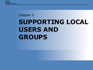 SUPPORTING LOCAL USERS AND GROUPS  Chapter 3 
