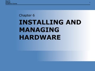INSTALLING AND MANAGING HARDWARE Chapter 6 