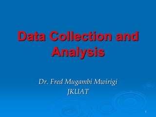 1
Data Collection and
Analysis
Dr. Fred Mugambi Mwirigi
JKUAT
 