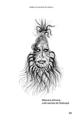 SOBRE OS SIGNOS DE OMOLU
69
Máscara africana -
culto secreto de Obaluayê
 