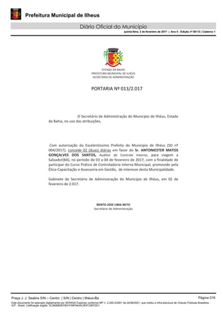 Prefeitura Municipal de Ilheus
Diário Oficial do Município
quinta-feira, 2 de fevereiro de 2017 | Ano II - Edição nº 00113 | Caderno 1
Praça J. J. Seabra S/N – Centro | S/N | Centro | Ilhéus-Ba Página 016
Este documento foi assinado digitalmente por SERASA Experian conforme MP n. 2.200-2/2001 de 24/08/2001, que institui a infra-estrutura de Chaves Públicas Brasileira -
ICP - Brasil. Cetificação diigital: 3C0906B2EFB51F59F943AC8DF33B7DD1
Prefeitura Municipal de Ilheus
Diário Oficial do Município
quinta-feira, 2 de fevereiro de 2017 | Ano II - Edição nº 00113 | Caderno 1
 