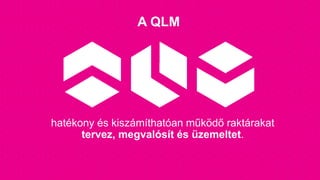 A QLM
hatékony és kiszámíthatóan működő raktárakat
tervez, megvalósít és üzemeltet.
 