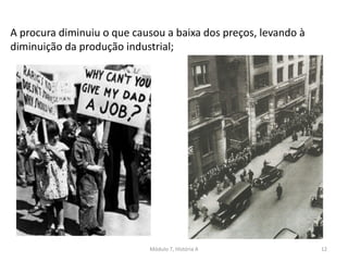 Módulo 7, História A 12
A procura diminuiu o que causou a baixa dos preços, levando à
diminuição da produção industrial;
 