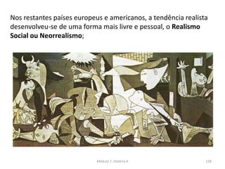 Nos restantes países europeus e americanos, a tendência realista
desenvolveu-se de uma forma mais livre e pessoal, o Realismo
Social ou Neorrealismo;
Módulo 7, História A 128
 