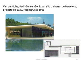 Van der Rohe, Pavilhão alemão, Exposição Universal de Barcelona,
projecto de 1929, reconstrução 1986
Módulo 7, História A 145
 
