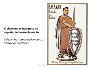 Módulo 7, História A 181
O chefe era o interprete do
superior interesse da nação;
Salazar era apresentado como o
“Salvador da Pátria”;
 