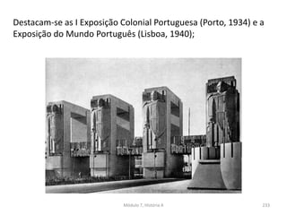 Módulo 7, História A 233
Destacam-se as I Exposição Colonial Portuguesa (Porto, 1934) e a
Exposição do Mundo Português (Lisboa, 1940);
 