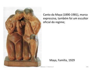 Maya, Família, 1929
Módulo 7, História A 246
Canto da Maya (1890-1981), marca
expressiva, também foi um escultor
oficial do regime;
 