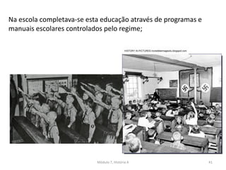 Módulo 7, História A 41
Na escola completava-se esta educação através de programas e
manuais escolares controlados pelo regime;
 