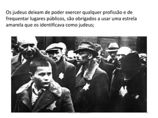 Módulo 7, História A 55
Os judeus deixam de poder exercer qualquer profissão e de
frequentar lugares públicos, são obrigados a usar uma estrela
amarela que os identificava como judeus;
 