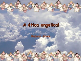 A ética angelical Rubem Alves 
