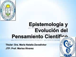 Epistemología y
Evolución del
Pensamiento Científico
Titular: Dra. María Natalia Zavadivker
JTP: Prof. Marisa Álvarez
 
