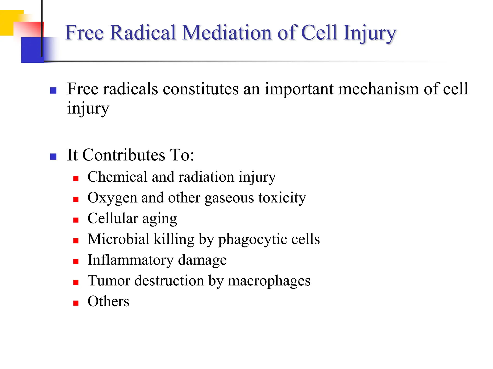 Free Radical Mediation of Cell Injury
 Free radicals constitutes an important mechanism of cell
injury
 It Contributes To:
 Chemical and radiation injury
 Oxygen and other gaseous toxicity
 Cellular aging
 Microbial killing by phagocytic cells
 Inflammatory damage
 Tumor destruction by macrophages
 Others
 