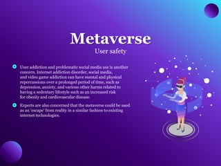 Metaverse
User safety
User addiction and problematic social media use is another
concern. Internet addiction disorder, soc...