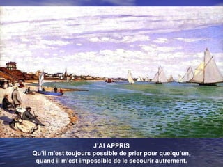 J’AI APPRIS Qu’il m’est toujours possible de prier pour quelqu’un, quand il m’est impossible de le secourir autrement. 