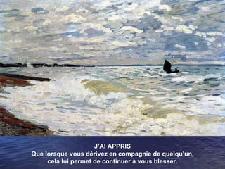 J’AI APPRIS Que lorsque vous dérivez en compagnie de quelqu’un, cela lui permet de continuer à vous blesser. 