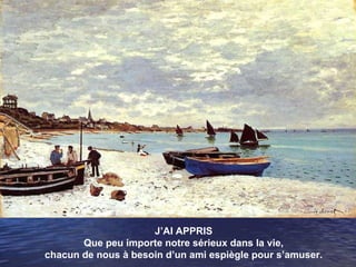 J’AI APPRIS Que peu importe notre sérieux dans la vie, chacun de nous à besoin d’un ami espiègle pour s’amuser. 