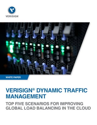 VERISIGN®
DYNAMIC TRAFFIC
MANAGEMENT
TOP FIVE SCENARIOS FOR IMPROVING
GLOBAL LOAD BALANCING IN THE CLOUD
WHITE PAPER
 