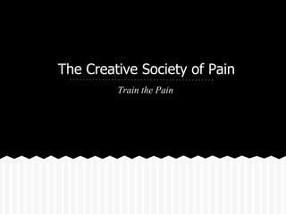 The Creative Society of Pain
         Train the Pain
 