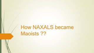 How NAXALS became
Maoists ??
 