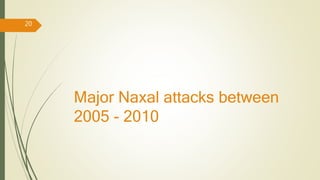 Major Naxal attacks between
2005 - 2010
20
 
