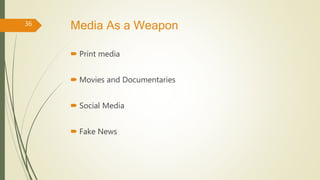 Media As a Weapon
 Print media
 Movies and Documentaries
 Social Media
 Fake News
36
 