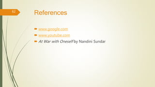 References
 www.google.com
 www.youtube.com
 At War with Oneself by Nandini Sundar
62
 