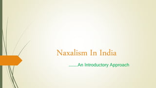 Naxalism In India
……….An Introductory Approach
 