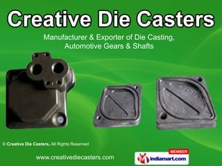 Manufacturer & Exporter of Die Casting,
                         Automotive Gears & Shafts




© Creative Die Casters, All Rights Reserved


                www.creativediecasters.com
 