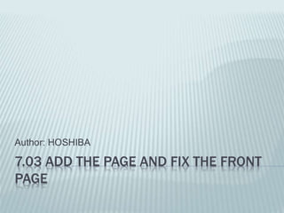 7.03 ADD THE PAGE AND FIX THE FRONT
PAGE
Author: HOSHIBA
 