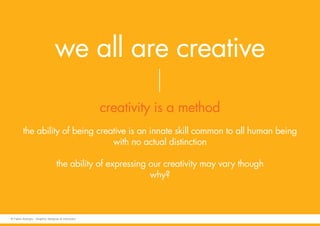 we all are creative
creativity is a method
the ability of being creative is an innate skill common to all human being
with no actual distinction
the ability of expressing our creativity may vary though
why?
© Fabio Arangio - Graphic designer & instructor
 