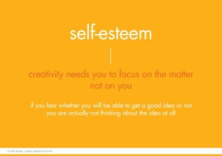self-esteem
creativity needs you to focus on the matter
not on you
if you fear whether you will be able to get a good idea or not
you are actually not thinking about the idea at all
© Fabio Arangio - Graphic designer & instructor
 