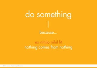 do something
because...
ex nihilo nihil fit
nothing comes from nothing
© Fabio Arangio - Graphic designer & instructor
 