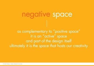 negative space
as complementary to “positive space”
it is an “active” space
and part of the design itself
ultimately it is the space that hosts our creativity
© Fabio Arangio - Graphic designer & instructor
 
