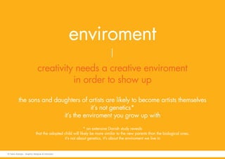 enviroment
creativity needs a creative enviroment
in order to show up
the sons and daughters of artists are likely to beco...