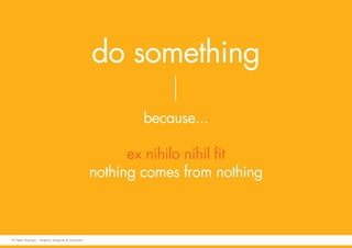 do something
because...
ex nihilo nihil fit
nothing comes from nothing
© Fabio Arangio - Graphic designer & instructor
 