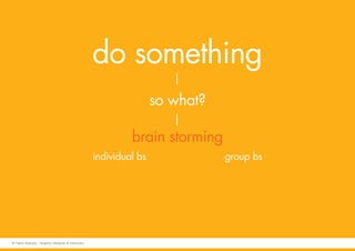 do something
so what?
brain storming
individual bs group bs
© Fabio Arangio - Graphic designer & instructor
 
