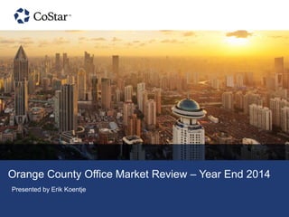 Orange County Office Market Review – Year End 2014
Presented by Erik Koentje
 