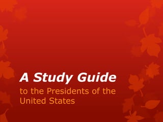 A Study Guide
to the Presidents of the
United States

 