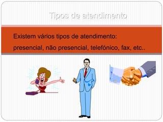 Tipos de atendimento
Existem vários tipos de atendimento:
presencial, não presencial, telefónico, fax, etc..
 