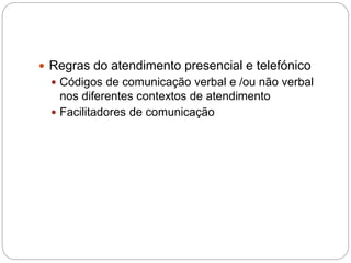  Regras do atendimento presencial e telefónico
 Códigos de comunicação verbal e /ou não verbal
nos diferentes contextos de atendimento
 Facilitadores de comunicação
 