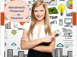 Autoras
Cláudia Peixoto
Joana Costa
Lúcia Figueiredo
Atendimento
Presencial
… no
Feminino
 