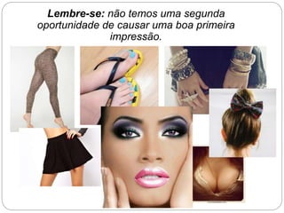 Lembre-se: não temos uma segunda
oportunidade de causar uma boa primeira
impressão.
 