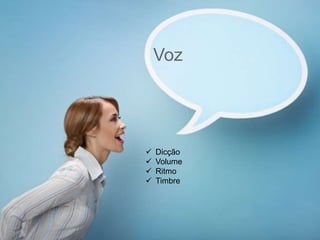 Voz
 Dicção
 Volume
 Ritmo
 Timbre
 
