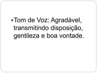 Tom de Voz: Agradável,
transmitindo disposição,
gentileza e boa vontade.
 